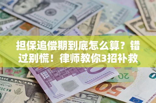武汉担保追偿期到底怎么算？错过别慌！律师教你3招补救