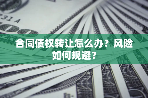 武汉合同债权转让怎么办？风险如何规避？