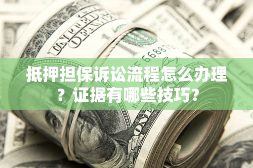 武汉抵押担保诉讼流程怎么办理？证据有哪些技巧？