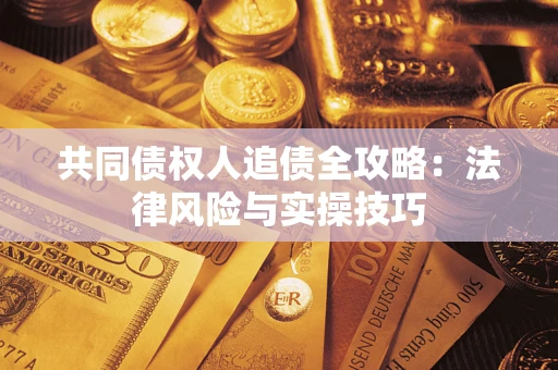 武汉共同债权人追债全攻略：法律风险与实操技巧