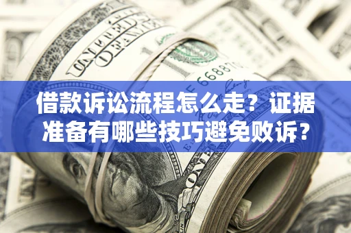 武汉借款诉讼流程怎么走？证据准备有哪些技巧避免败诉？
