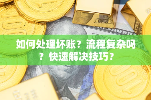 武汉如何处理坏账？流程复杂吗？快速解决技巧？
