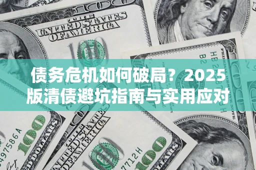 武汉债务危机如何破局？2025版清债避坑指南与实用应对策略
