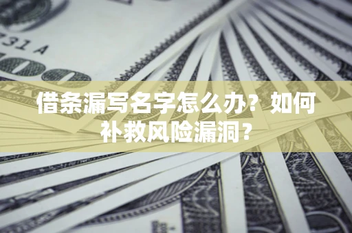 武汉借条漏写名字怎么办？如何补救风险漏洞？