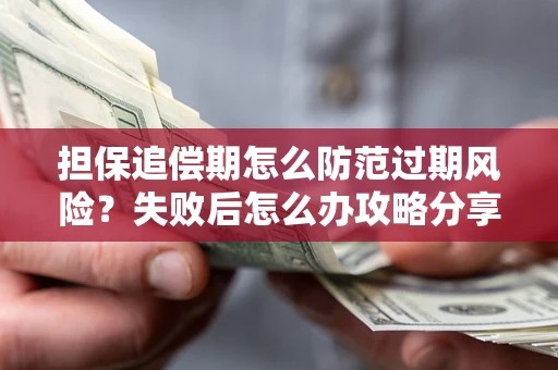 武汉担保追偿期怎么防范过期风险？失败后怎么办攻略分享
