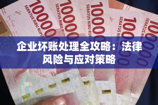 武汉企业坏账处理全攻略：法律风险与应对策略