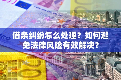 武汉借条纠纷怎么处理？如何避免法律风险有效解决？
