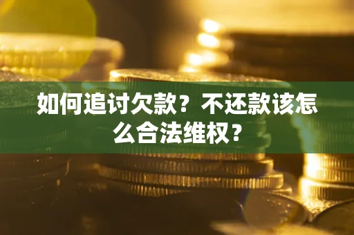 武汉如何追讨欠款？不还款该怎么合法维权？