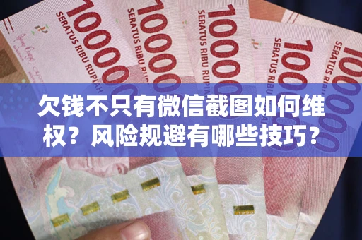 武汉欠钱不只有微信截图如何维权？风险规避有哪些技巧？