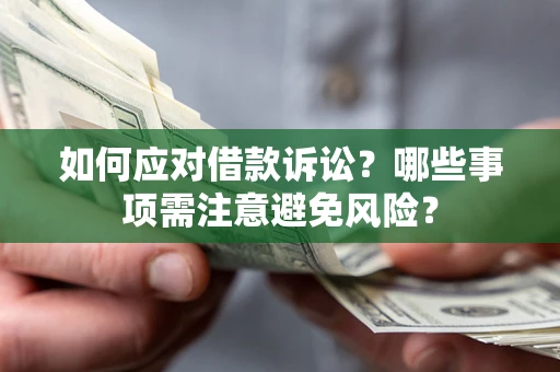 武汉如何应对借款诉讼？哪些事项需注意避免风险？