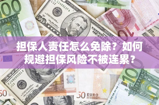 武汉担保人责任怎么免除？如何规避担保风险不被连累？