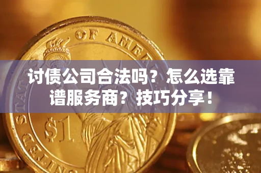 武汉讨债公司合法吗？怎么选靠谱服务商？技巧分享！