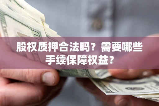 武汉股权质押合法吗？需要哪些手续保障权益？