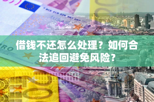 武汉借钱不还怎么处理？如何合法追回避免风险？