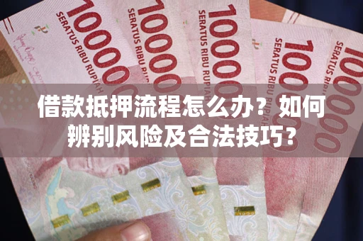 武汉借款抵押流程怎么办？如何辨别风险及合法技巧？