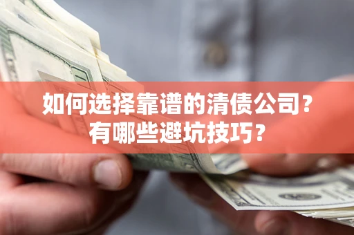 武汉如何选择靠谱的清债公司？有哪些避坑技巧？
