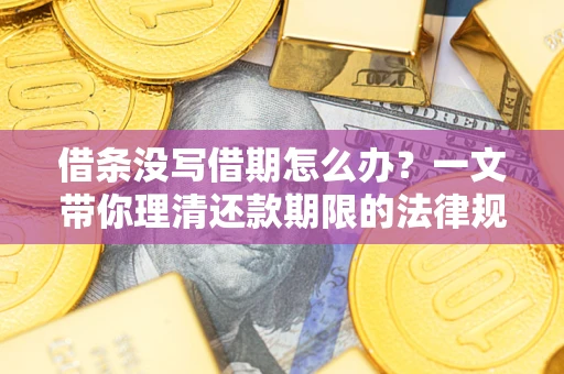 武汉借条没写借期怎么办？一文带你理清还款期限的法律规则