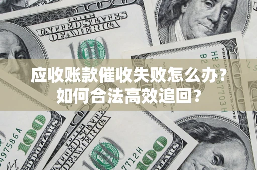 武汉应收账款催收失败怎么办？如何合法高效追回？