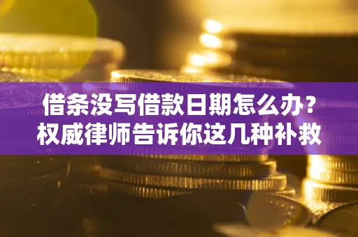 武汉借条没写借款日期怎么办？权威律师告诉你这几种补救方法！