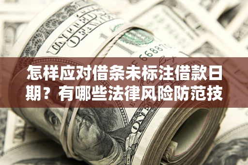 武汉怎样应对借条未标注借款日期？有哪些法律风险防范技巧？