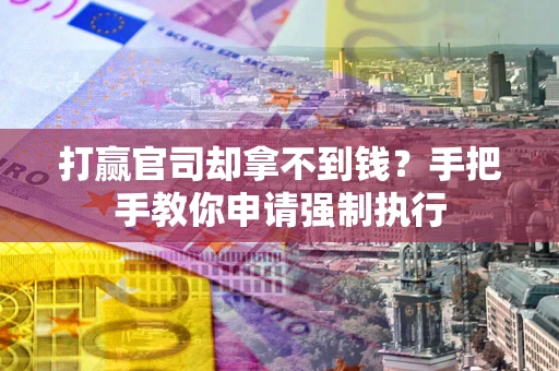 武汉打赢官司却拿不到钱？手把手教你申请强制执行