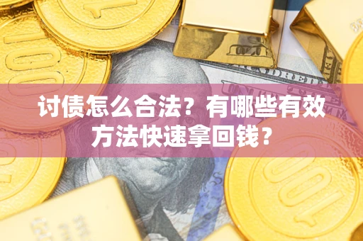 武汉讨债怎么合法？有哪些有效方法快速拿回钱？