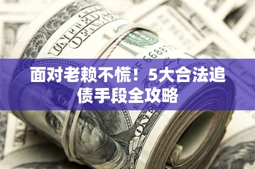 武汉面对老赖不慌！5大合法追债手段全攻略