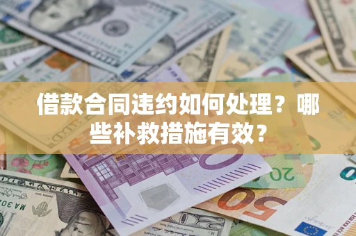武汉借款合同违约如何处理？哪些补救措施有效？