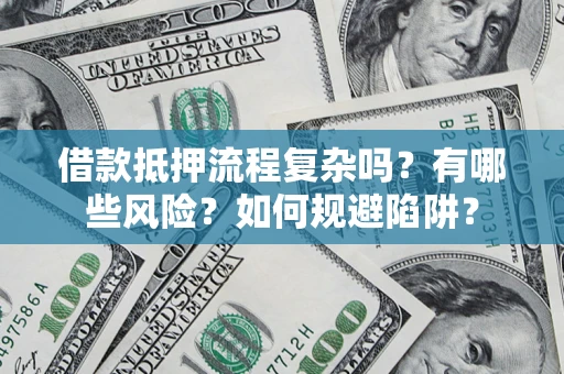 武汉借款抵押流程复杂吗？有哪些风险？如何规避陷阱？