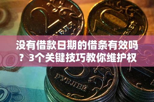 武汉没有借款日期的借条有效吗？3个关键技巧教你维护权益