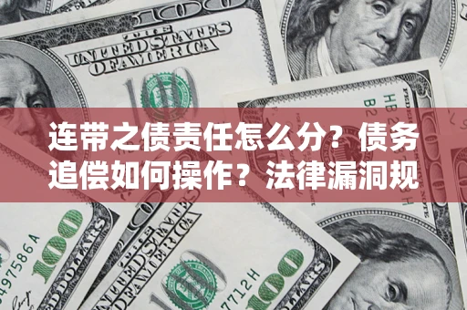 武汉连带之债责任怎么分？债务追偿如何操作？法律漏洞规避指南