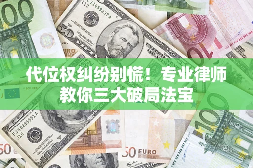 武汉代位权纠纷别慌！专业律师教你三大破局法宝