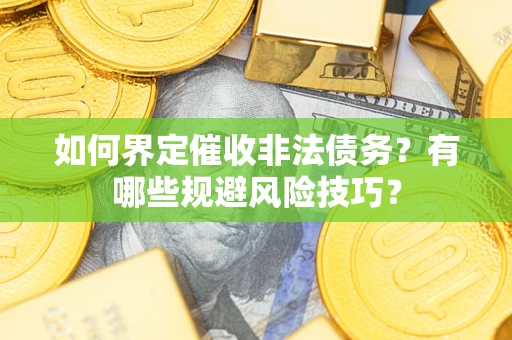 武汉如何界定催收非法债务？有哪些规避风险技巧？