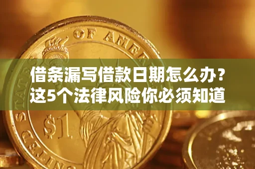 武汉借条漏写借款日期怎么办？这5个法律风险你必须知道