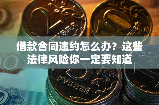 武汉借款合同违约怎么办？这些法律风险你一定要知道