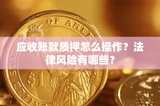 武汉应收账款质押怎么操作？法律风险有哪些？