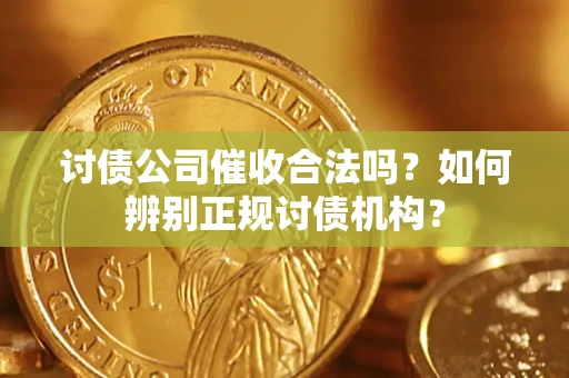武汉讨债公司催收合法吗？如何辨别正规讨债机构？