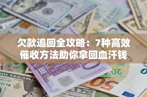 武汉欠款追回全攻略：7种高效催收方法助你拿回血汗钱
