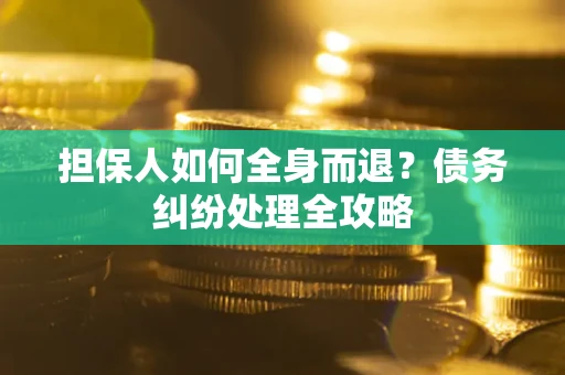 武汉担保人如何全身而退？债务纠纷处理全攻略