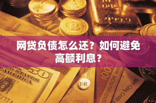 武汉网贷负债怎么还？如何避免高额利息？