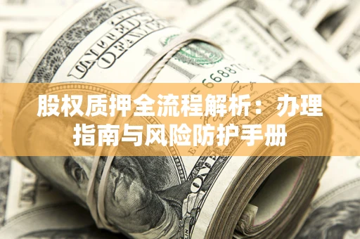 武汉股权质押全流程解析：办理指南与风险防护手册