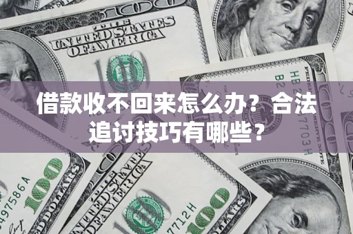 武汉借款收不回来怎么办？合法追讨技巧有哪些？
