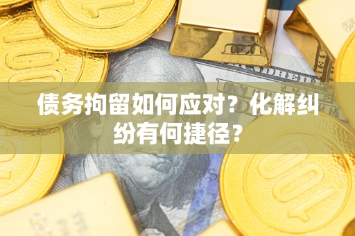 武汉债务拘留如何应对？化解纠纷有何捷径？