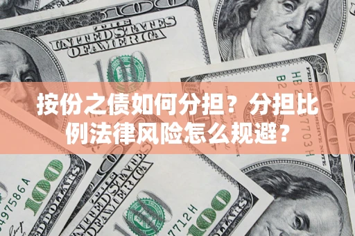 武汉按份之债如何分担？分担比例法律风险怎么规避？