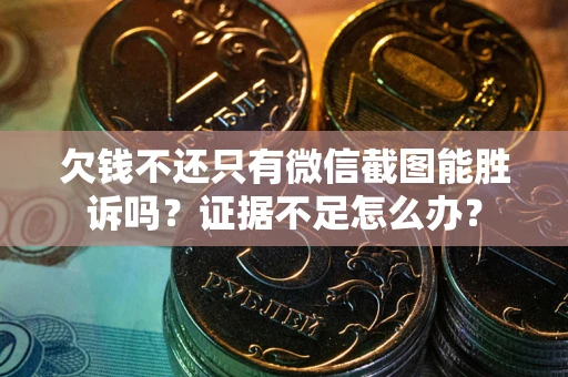 武汉欠钱不还只有微信截图能胜诉吗？证据不足怎么办？