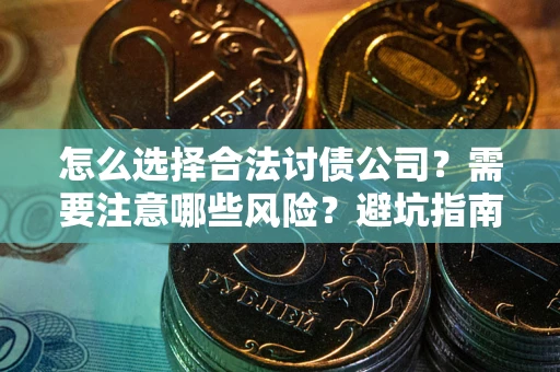 武汉怎么选择合法讨债公司？需要注意哪些风险？避坑指南来了！