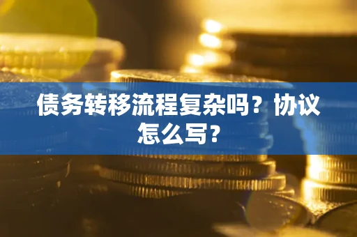 武汉债务转移流程复杂吗？协议怎么写？