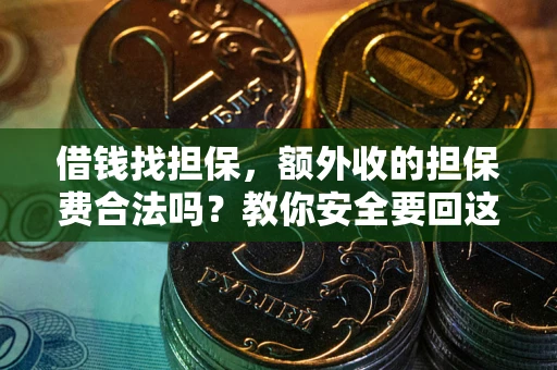 武汉借钱找担保，额外收的担保费合法吗？教你安全要回这笔钱