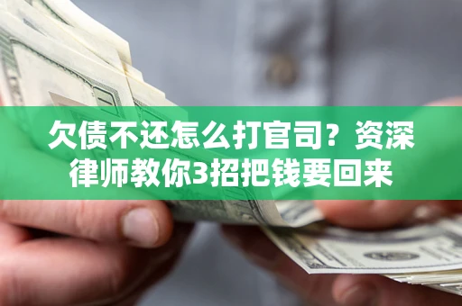 武汉欠债不还怎么打官司？资深律师教你3招把钱要回来