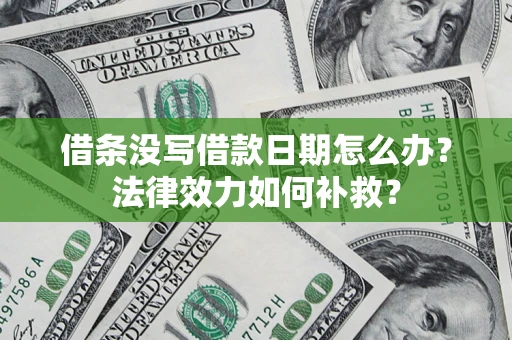 武汉借条没写借款日期怎么办?法律效力如何补救? 武汉借条没写借款日期怎么办?法律效力如何补救?